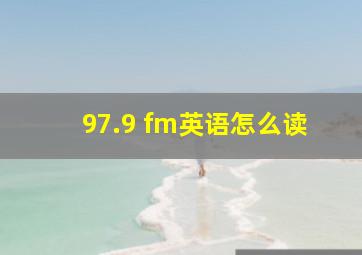 97.9 fm英语怎么读